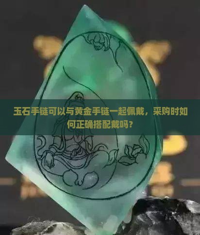 玉石手链可以与黄金手链一起佩戴，采购时如何正确搭配戴吗？