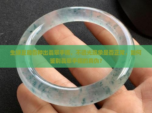 生绿豆能否种出翡翠手镯，不透光现象是否正常，如何鉴别翡翠手镯的真伪？