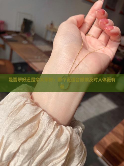 是翡翠好还是佘太翠好：哪个更适合佩戴及对人体更有益