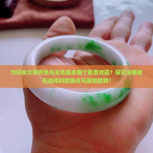 为何佘太翠有色与无色版本哪个更受欢迎？探究消费者在选择时的痛点与最新趋势！