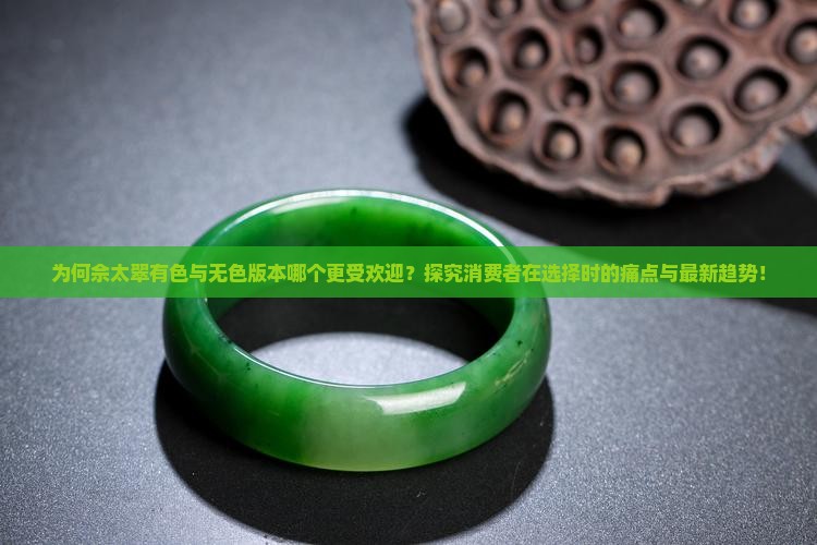 为何佘太翠有色与无色版本哪个更受欢迎？探究消费者在选择时的痛点与最新趋势！