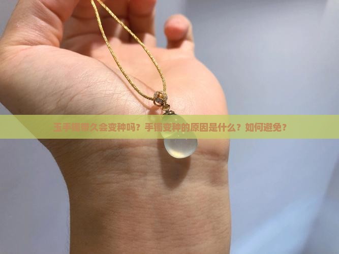 玉手镯带久会变种吗？手镯变种的原因是什么？如何避免？