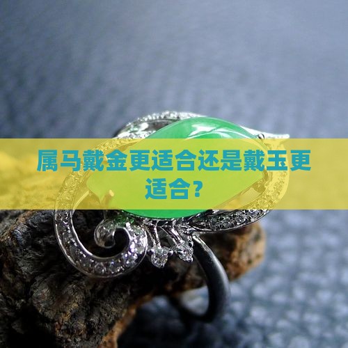 属马戴金更适合还是戴玉更适合？