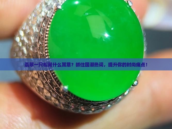 翡翠一只松鼠什么寓意？抓住国潮热词，提升你的时尚痛点！