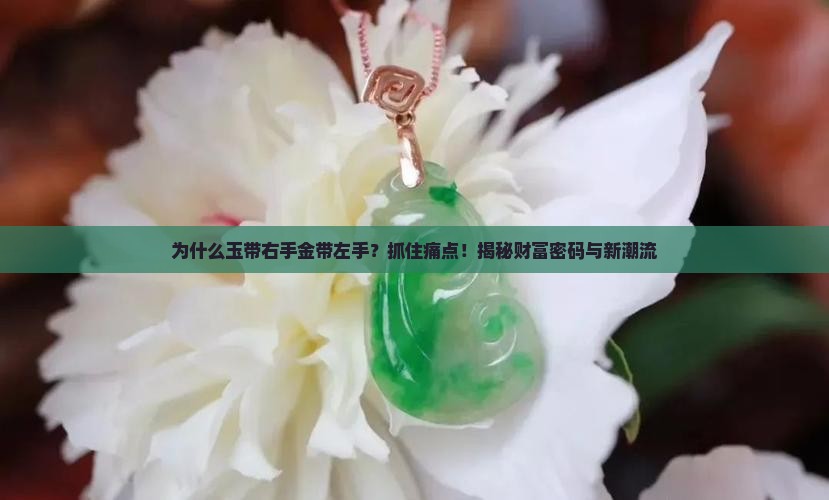 为什么玉带右手金带左手？抓住痛点！揭秘财富密码与新潮流