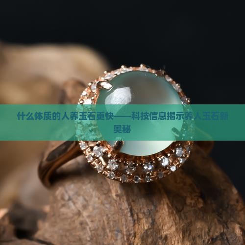 什么体质的人养玉石更快——科技信息揭示养人玉石新奥秘