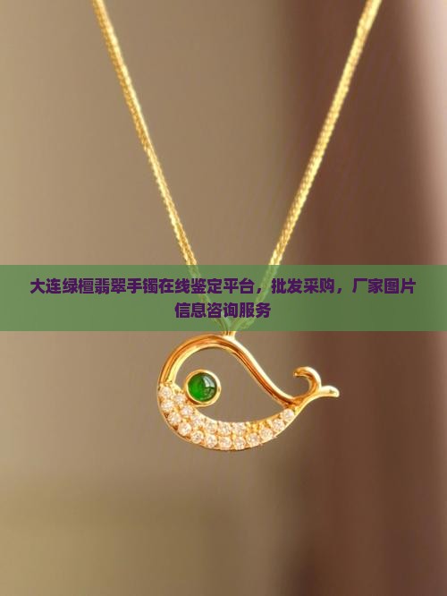 大连绿檀翡翠手镯在线鉴定平台，批发采购，厂家图片信息咨询服务