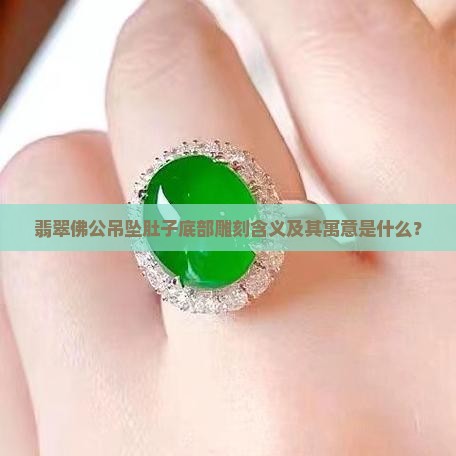 翡翠佛公吊坠肚子底部雕刻含义及其寓意是什么？