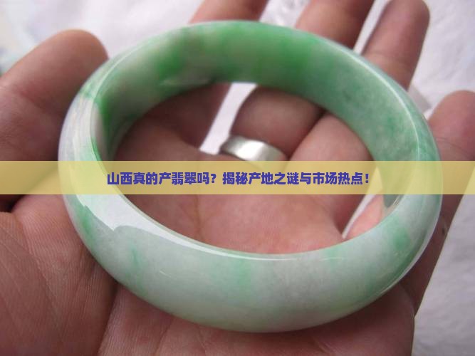 山西真的产翡翠吗？揭秘产地之谜与市场热点！