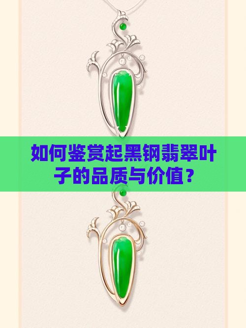 如何鉴赏起黑钢翡翠叶子的品质与价值？
