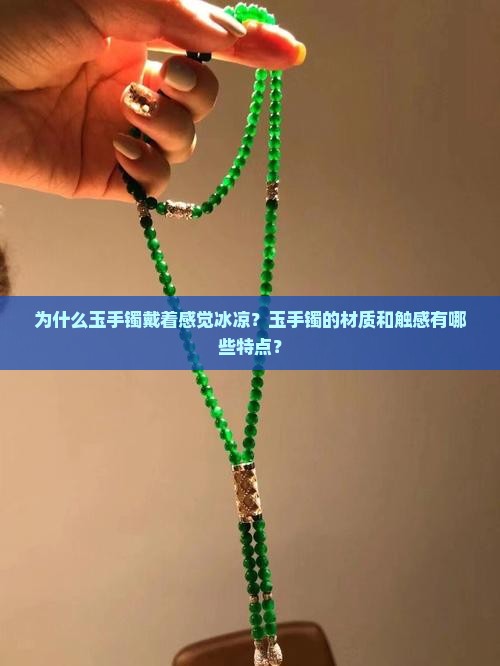 为什么玉手镯戴着感觉冰凉？玉手镯的材质和触感有哪些特点？
