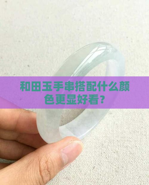 和田玉手串搭配什么颜色更显好看？