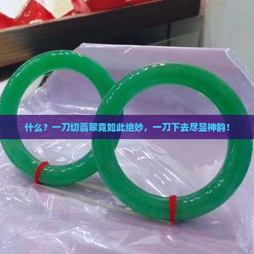 什么？一刀切翡翠竟如此绝妙，一刀下去尽显神韵！
