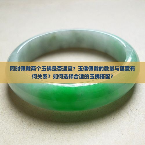 同时佩戴两个玉佛是否适宜？玉佛佩戴的数量与寓意有何关系？如何选择合适的玉佛搭配？