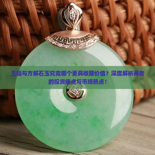 玉髓与方解石玉究竟哪个更具收藏价值？深度解析两者的投资痛点与市场热点！