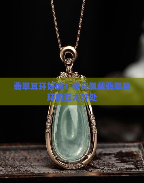 翡翠耳环好吗？探究佩戴翡翠耳环的五大好处