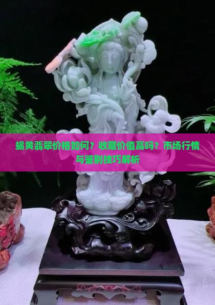 蝎黄翡翠价格如何？收藏价值高吗？市场行情与鉴别技巧解析