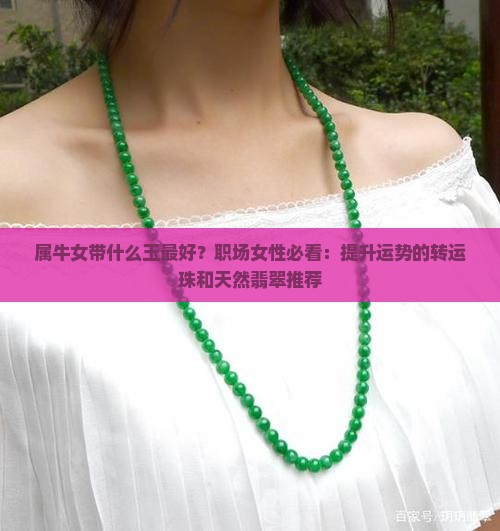 属牛女带什么玉最好？职场女性必看：提升运势的转运珠和天然翡翠推荐