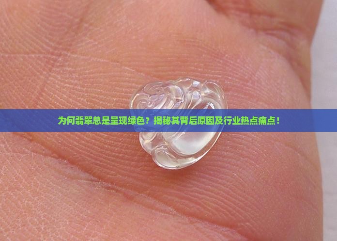 为何翡翠总是呈现绿色？揭秘其背后原因及行业热点痛点！