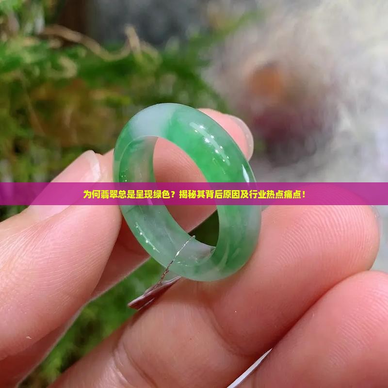 为何翡翠总是呈现绿色？揭秘其背后原因及行业热点痛点！