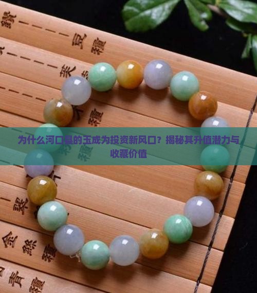 为什么河口县的玉成为投资新风口？揭秘其升值潜力与收藏价值