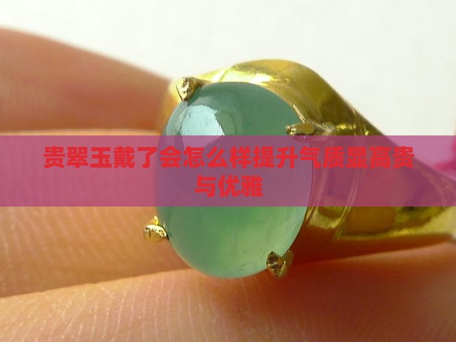 贵翠玉戴了会怎么样提升气质显高贵与优雅