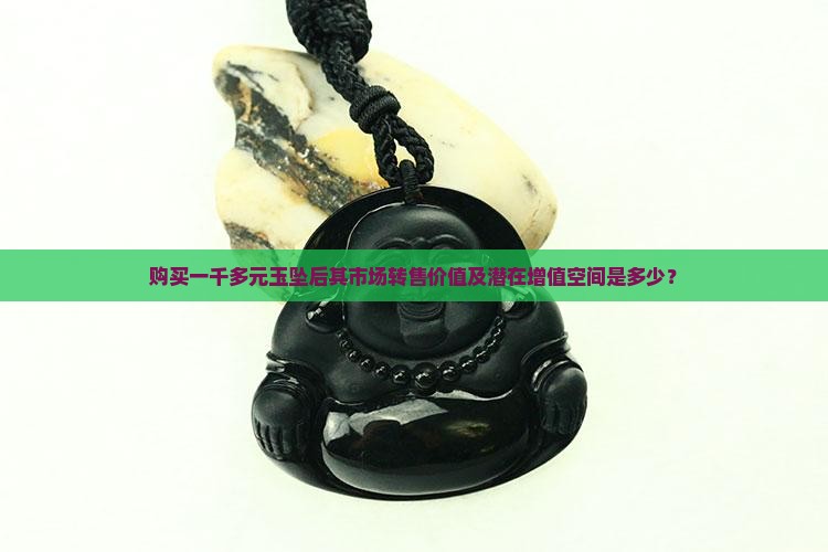 购买一千多元玉坠后其市场转售价值及潜在增值空间是多少？