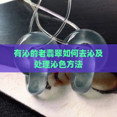 有沁的老翡翠如何去沁及处理沁色方法