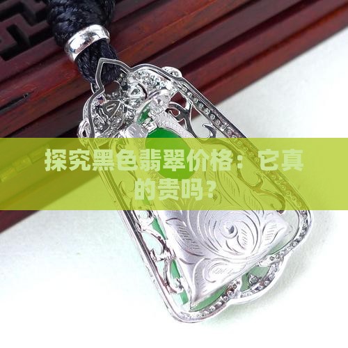 探究黑色翡翠价格：它真的贵吗？