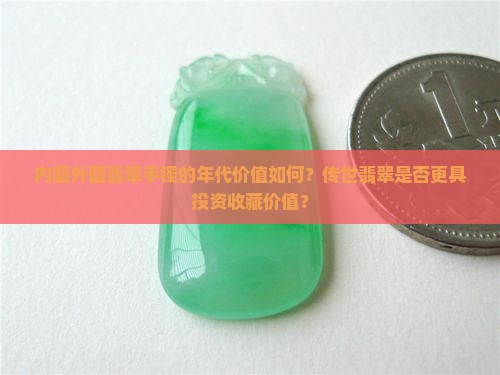 内圆外圆翡翠手镯的年代价值如何？传世翡翠是否更具投资收藏价值？