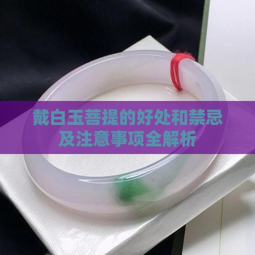 戴白玉菩提的好处和禁忌及注意事项全解析