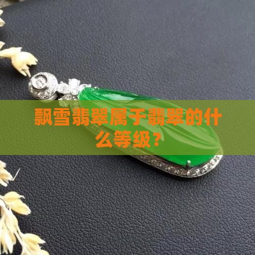 飘雪翡翠属于翡翠的什么等级？