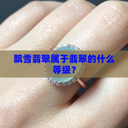 飘雪翡翠属于翡翠的什么等级？