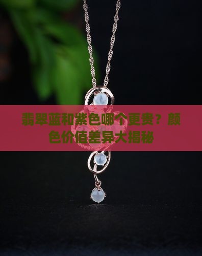 翡翠蓝和紫色哪个更贵？颜色价值差异大揭秘