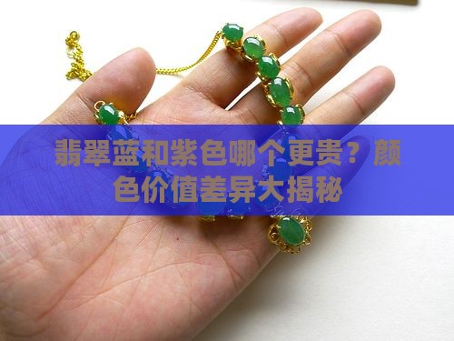 翡翠蓝和紫色哪个更贵？颜色价值差异大揭秘