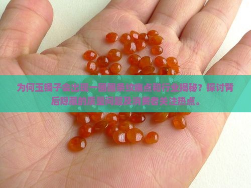 为何玉镯子会出现一圈圈条纹痛点和行业揭秘？探讨背后隐藏的质量问题及消费者关注热点。