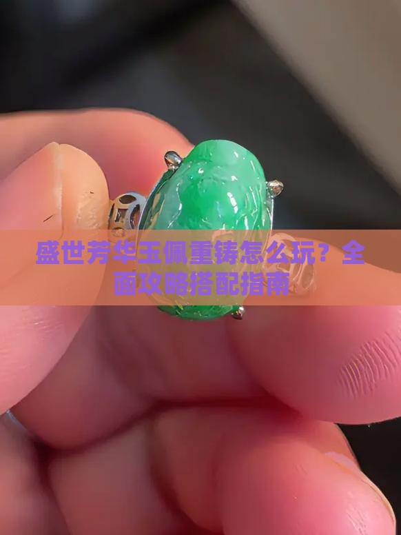 盛世芳华玉佩重铸怎么玩？全面攻略搭配指南