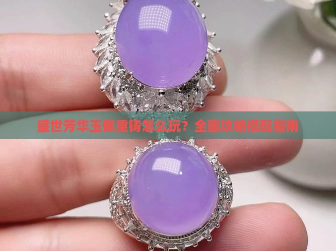 盛世芳华玉佩重铸怎么玩？全面攻略搭配指南