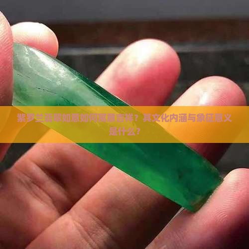 紫罗兰翡翠如意如何寓意吉祥？其文化内涵与象征意义是什么？