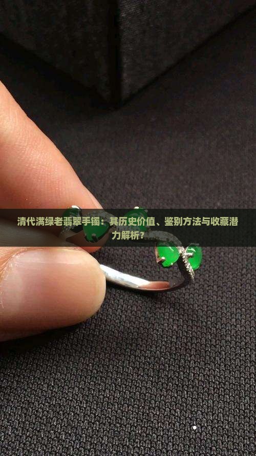 清代满绿老翡翠手镯：其历史价值、鉴别方法与收藏潜力解析？