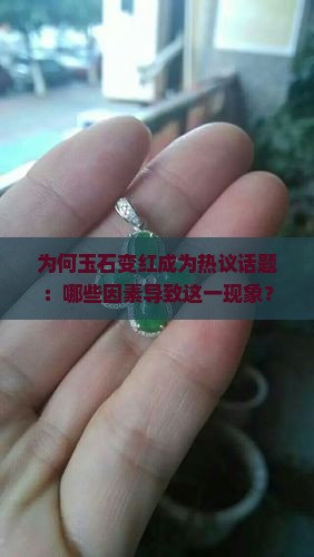 为何玉石变红成为热议话题：哪些因素导致这一现象？