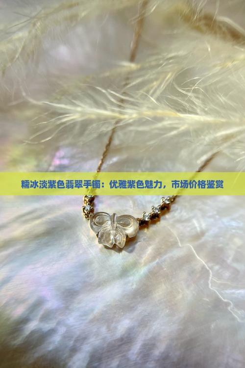 糯冰淡紫色翡翠手镯：优雅紫色魅力，市场价格鉴赏