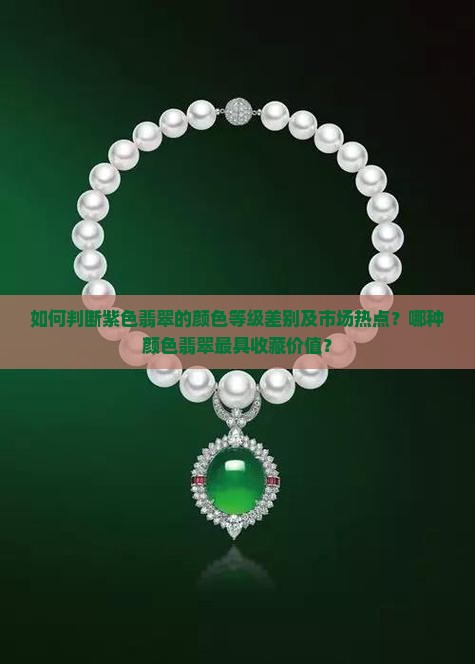 如何判断紫色翡翠的颜色等级差别及市场热点？哪种颜色翡翠最具收藏价值？