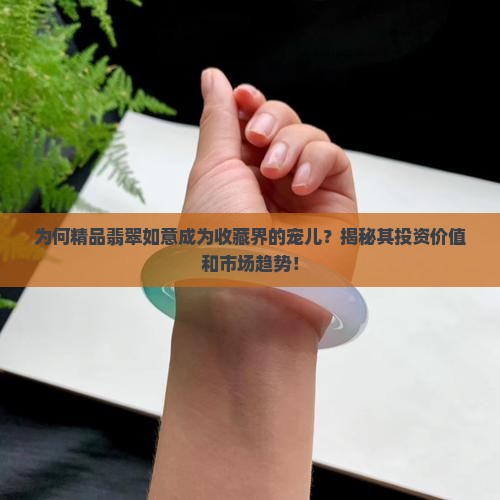为何精品翡翠如意成为收藏界的宠儿？揭秘其投资价值和市场趋势！