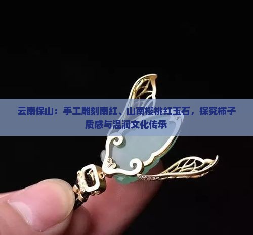 云南保山：手工雕刻南红、山南樱桃红玉石，探究柿子质感与温润文化传承