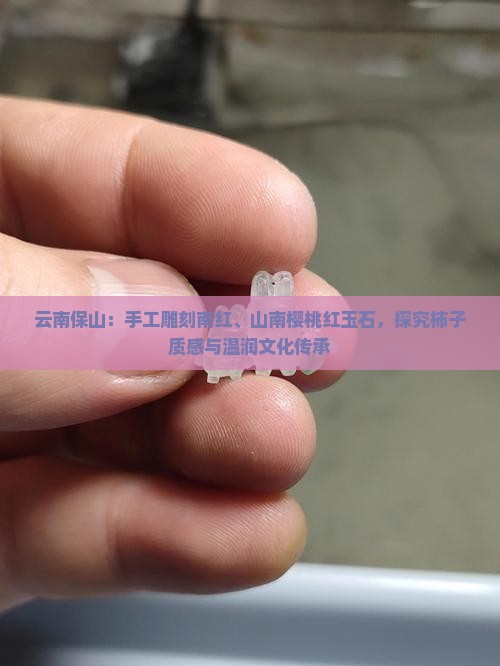云南保山：手工雕刻南红、山南樱桃红玉石，探究柿子质感与温润文化传承