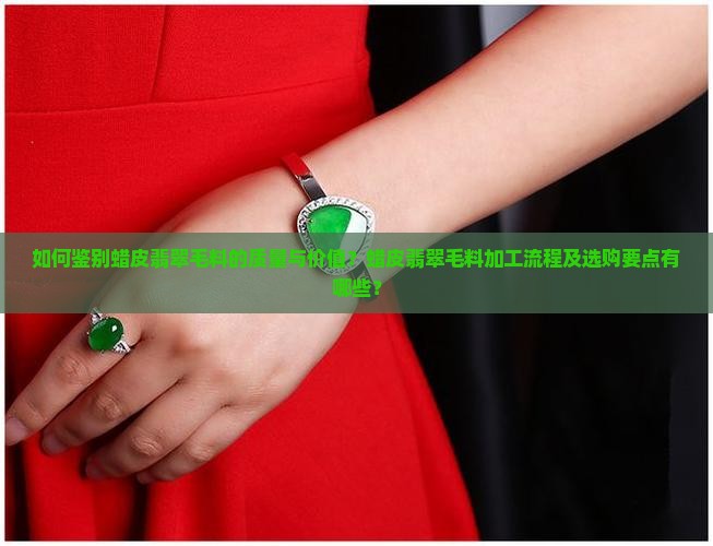 如何鉴别蜡皮翡翠毛料的质量与价值？蜡皮翡翠毛料加工流程及选购要点有哪些？