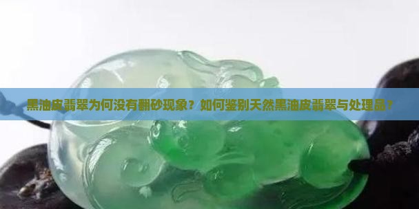 黑油皮翡翠为何没有翻砂现象？如何鉴别天然黑油皮翡翠与处理品？