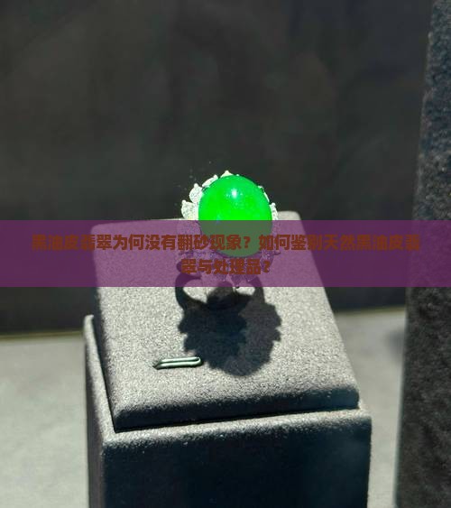 黑油皮翡翠为何没有翻砂现象？如何鉴别天然黑油皮翡翠与处理品？