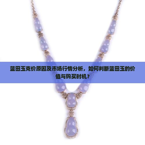 蓝田玉克价原因及市场行情分析，如何判断蓝田玉的价值与购买时机？